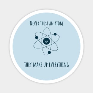 Never trust an atom, they make up everything chemistry jokes Magnet